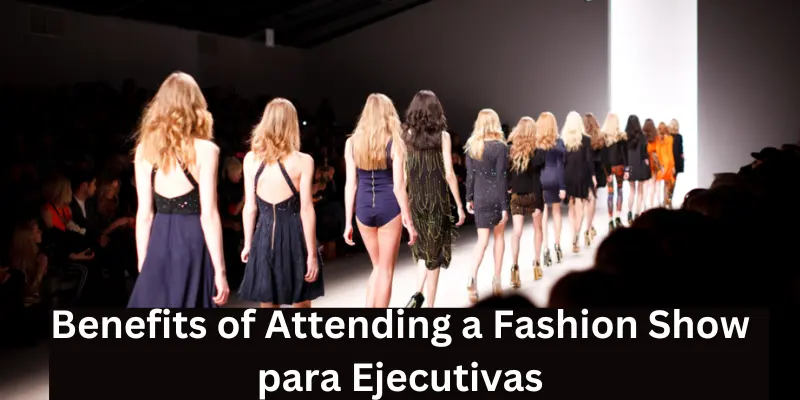 Benefits Of Attending A Fashion Show Para Ejecutivas