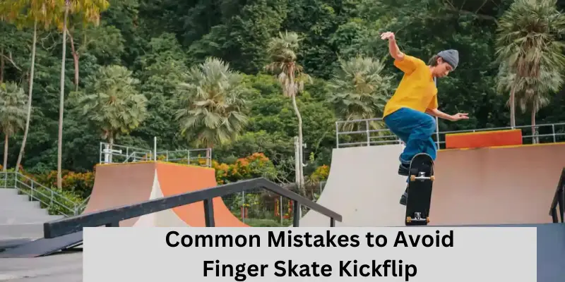 Common Mistakes To Avoid Finger Skate Kickflip