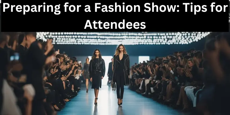 Preparing For A Fashion Show Tips For Attendees