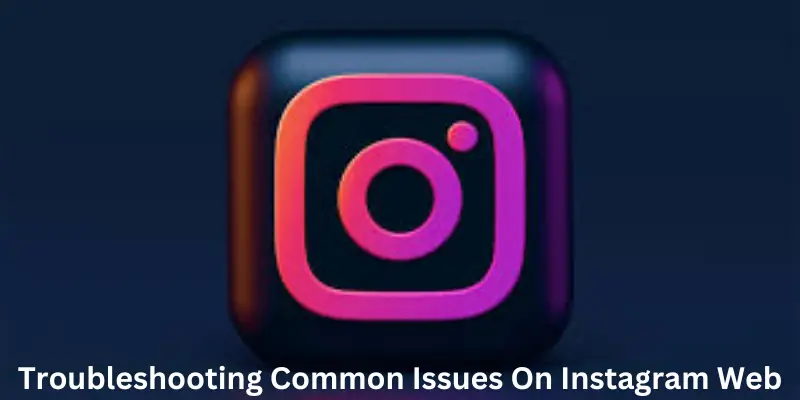 Troubleshooting Common Issues On Instagram Web