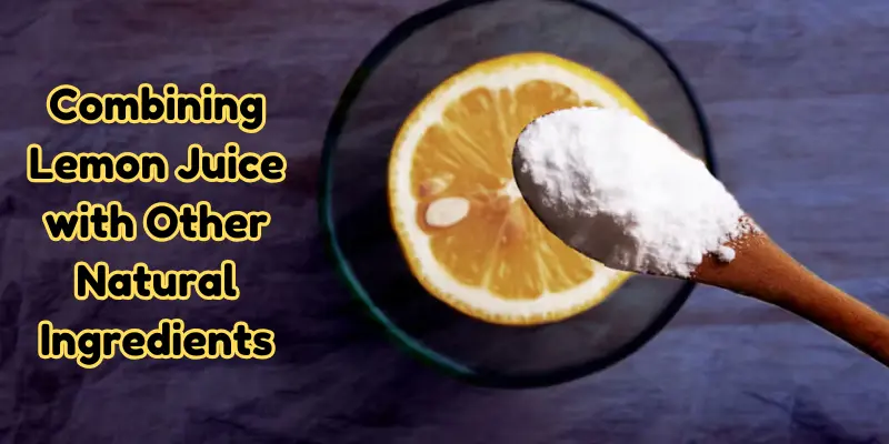 Combining Lemon Juice With Other Natural Ingredients