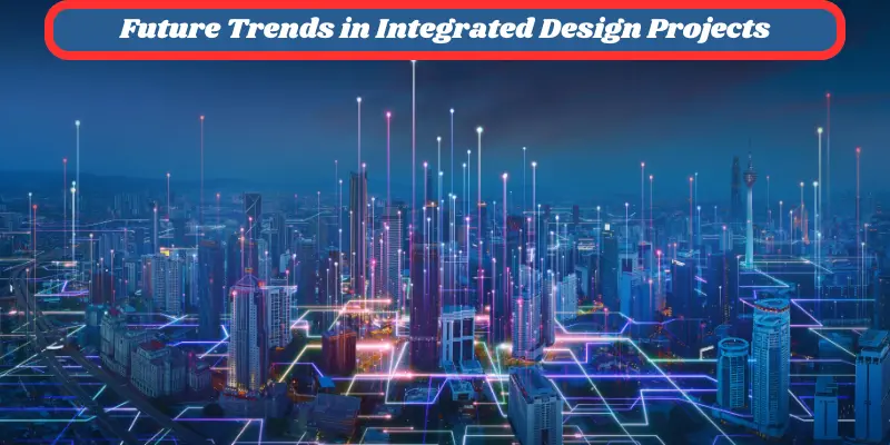 Future Trends In Integrated Design Projects