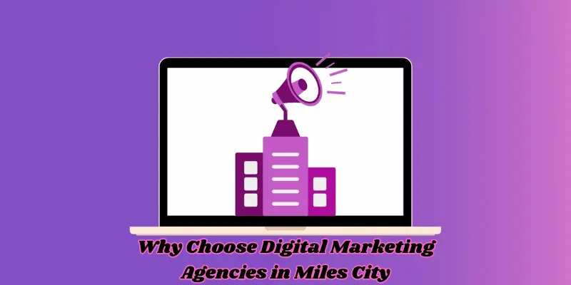 Why Choose Digital Marketing Agencies In Miles City